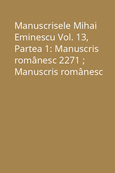 Manuscrisele Mihai Eminescu Vol. 13, Partea 1: Manuscris românesc 2271 ; Manuscris românesc 2272