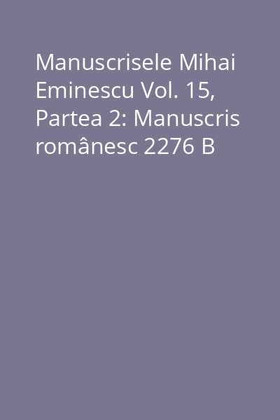 Manuscrisele Mihai Eminescu Vol. 15, Partea 2: Manuscris românesc 2276 B