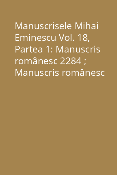 Manuscrisele Mihai Eminescu Vol. 18, Partea 1: Manuscris românesc 2284 ; Manuscris românesc 2285