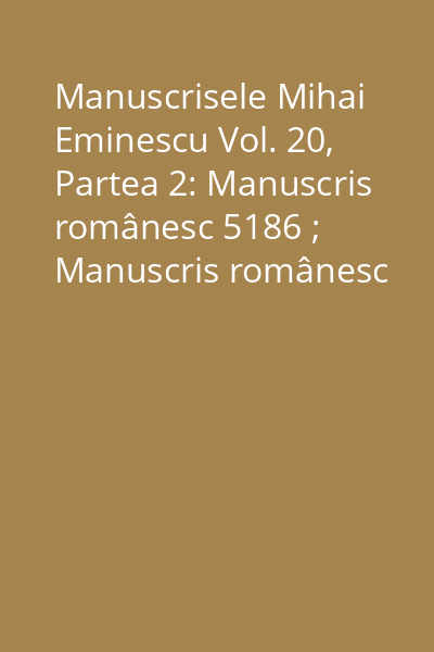 Manuscrisele Mihai Eminescu Vol. 20, Partea 2: Manuscris românesc 5186 ; Manuscris românesc 5453