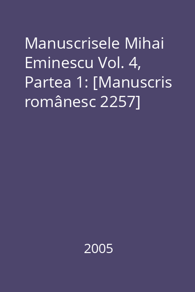 Manuscrisele Mihai Eminescu Vol. 4: [Manuscris românesc 2255] Partea 1: