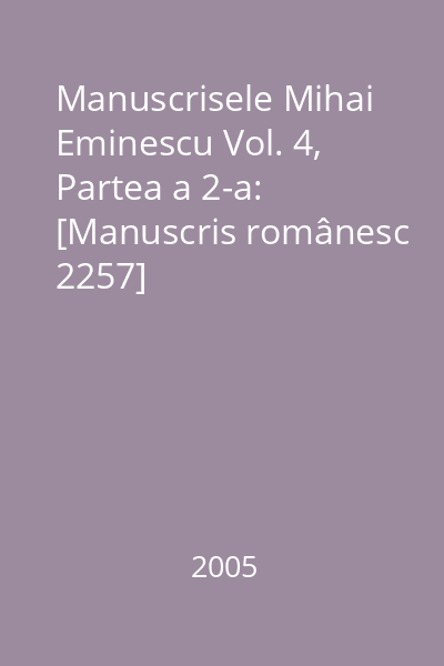 Manuscrisele Mihai Eminescu Vol. 4: [Manuscris românesc 2257] Partea a 2-a: