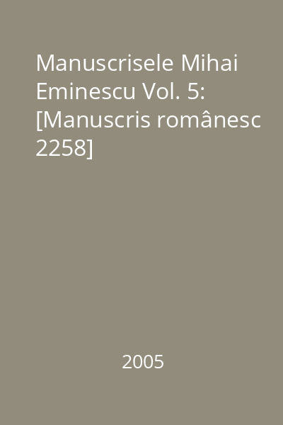 Manuscrisele Mihai Eminescu Vol. 5: [Manuscris românesc 2258]