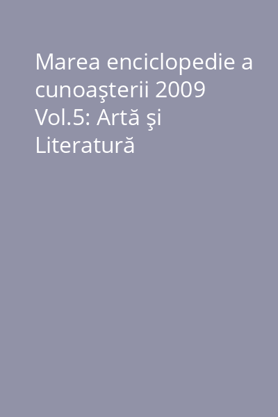 Marea enciclopedie a cunoaşterii 2009 Vol.5: Artă şi Literatură