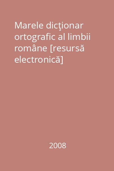 Marele dicţionar ortografic al limbii române [resursă electronică]