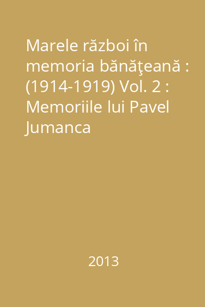 Marele război în memoria bănăţeană : (1914-1919) Vol. 2 : Memoriile lui Pavel Jumanca