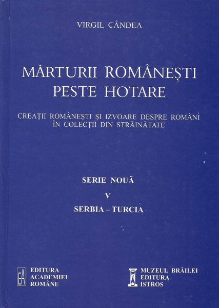 Mărturii româneşti peste hotare : creaţii româneşti şi izvoare despre români în colecţii din străinătate Vol. 5 : Serbia - Turcia