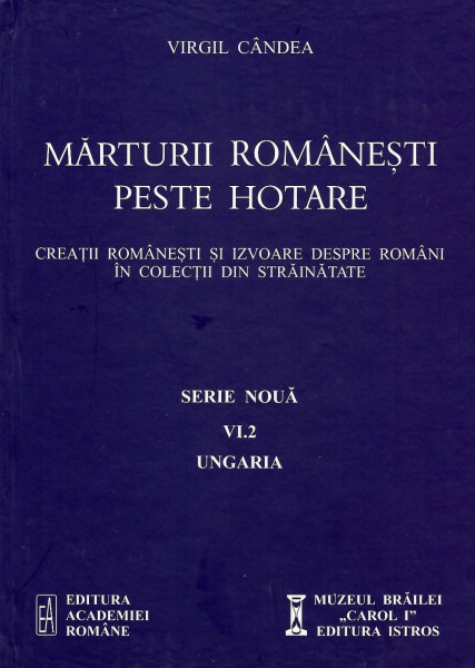 Mărturii româneşti peste hotare : creaţii româneşti şi izvoare despre români în colecţii din străinătate Vol. 6, Partea a II-a : Ungaria