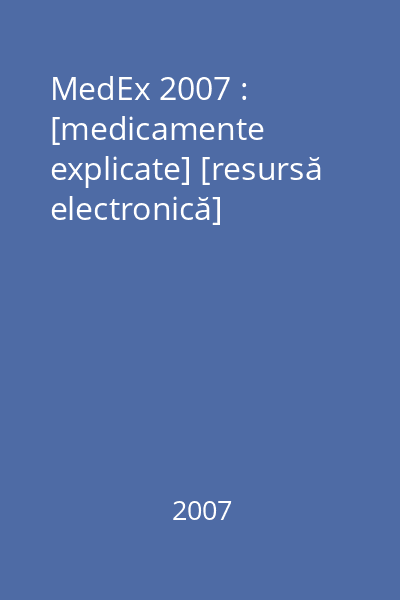 MedEx 2007 : [medicamente explicate] [resursă electronică]