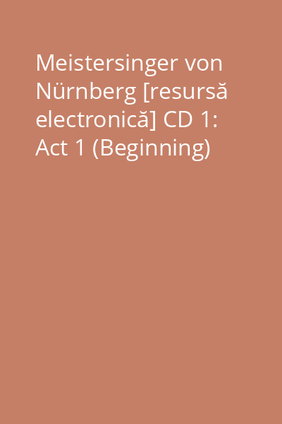 Meistersinger von Nürnberg [resursă electronică] CD 1: Act 1 (Beginning)