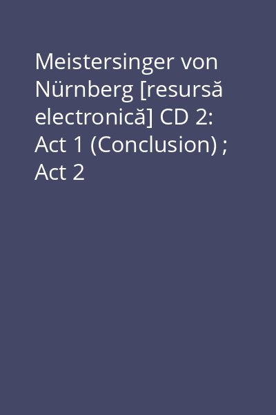 Meistersinger von Nürnberg [resursă electronică] CD 2: Act 1 (Conclusion) ; Act 2