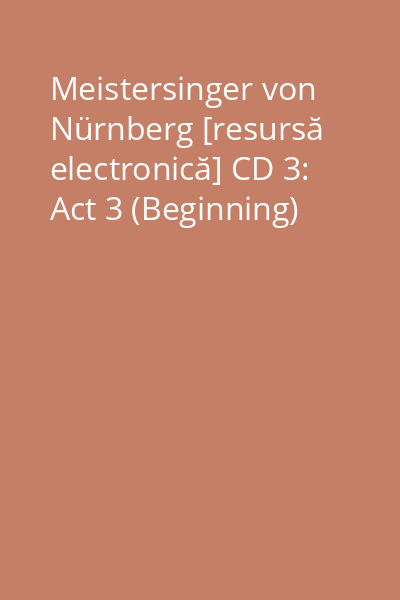 Meistersinger von Nürnberg [resursă electronică] CD 3: Act 3 (Beginning)