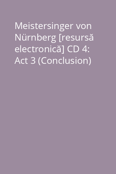 Meistersinger von Nürnberg [resursă electronică] CD 4: Act 3 (Conclusion)