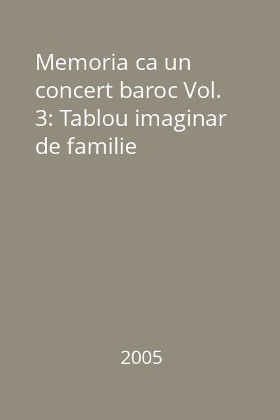 Memoria ca un concert baroc Vol. 3: Tablou imaginar de familie