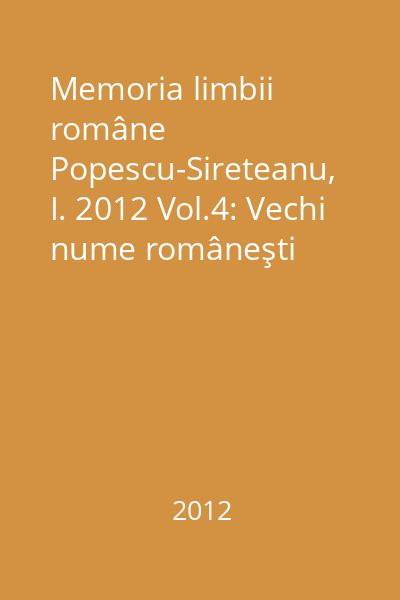 Memoria limbii române Popescu-Sireteanu, I. 2012 Vol.4: Vechi nume româneşti