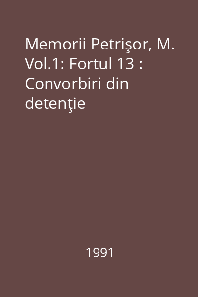 Memorii Petrişor, M. Vol.1: Fortul 13 : Convorbiri din detenţie