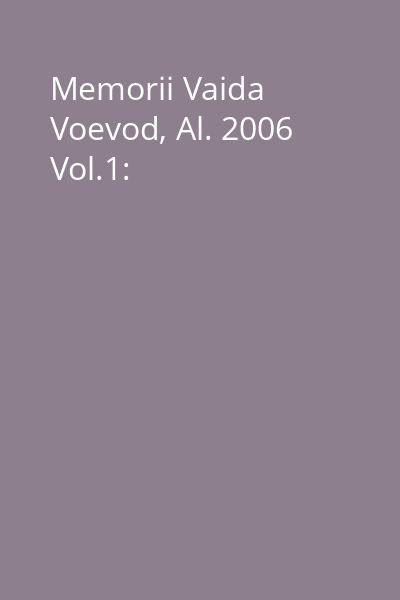 Memorii Vaida Voevod, Al. 2006 Vol.1: