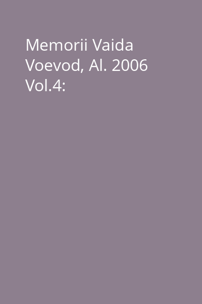 Memorii Vaida Voevod, Al. 2006 Vol.4: