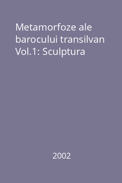 Metamorfoze ale barocului transilvan Vol.1: Sculptura