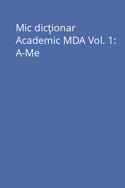Mic dicţionar Academic MDA Vol. 1: A-Me