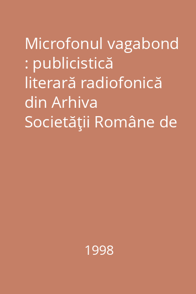 Microfonul vagabond : publicistică literară radiofonică din Arhiva Societăţii Române de Radiodifuziune (reportaje, însemnări de călătorie, eseuri) Vol.1: 1932 - 1935