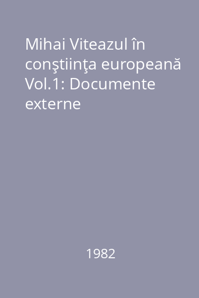 Mihai Viteazul în conştiinţa europeană Vol.1: Documente externe