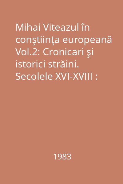 Mihai Viteazul în conştiinţa europeană Vol.2: Cronicari şi istorici străini. Secolele XVI-XVIII : Texte alese