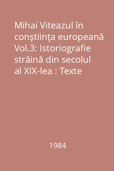 Mihai Viteazul în conştiinţa europeană Vol.3: Istoriografie străină din secolul al XIX-lea : Texte alese