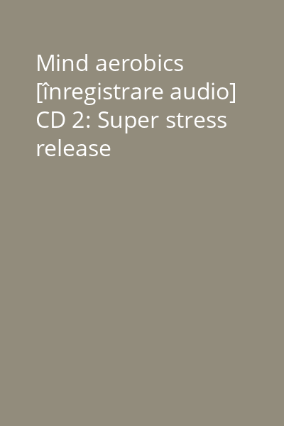 Mind aerobics [înregistrare audio] CD 2: Super stress release