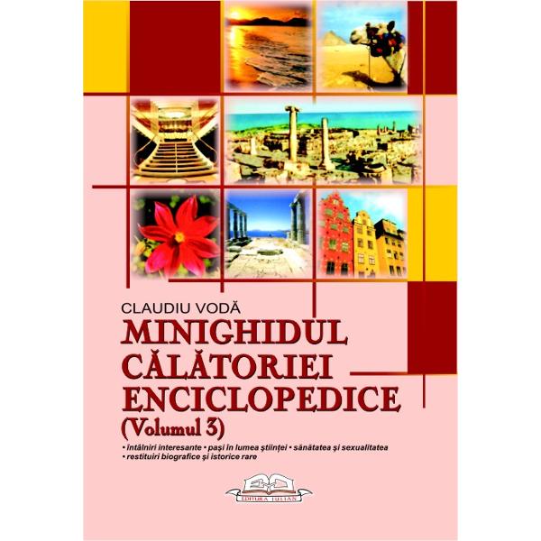 Minighidul călătoriei enciclopedice Vol. 3: Întâlniri interesante ; Paşi în lumea ştiinţei ; Sănătatea şi sexualitatea ; Restituiri biografice şi istorice rare