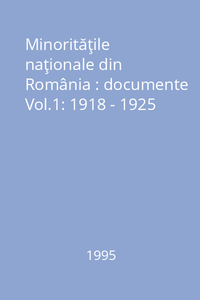 Minorităţile naţionale din România : documente Vol.1: 1918 - 1925