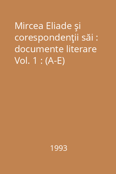 Mircea Eliade şi corespondenţii săi : documente literare Vol. 1 : (A-E)