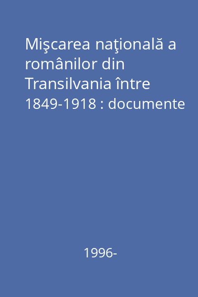 Mişcarea naţională a românilor din Transilvania între 1849-1918 : documente