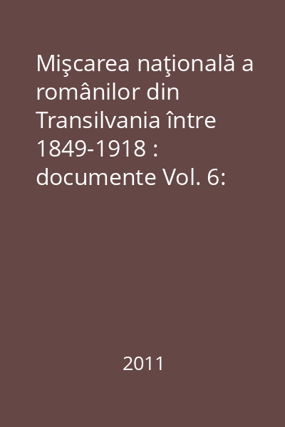 Mişcarea naţională a românilor din Transilvania între 1849-1918 : documente Vol. 6: (25 septembrie 1862 - 13 iulie 1863)