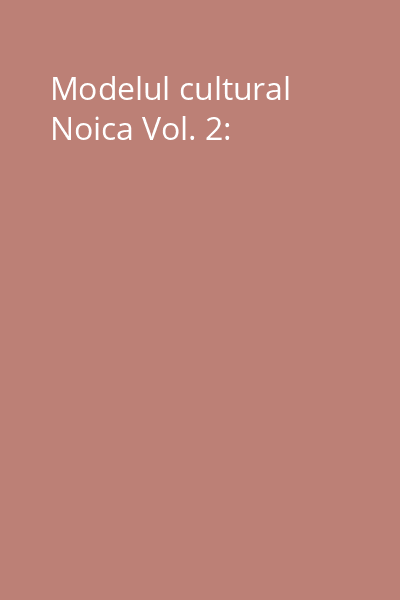 Modelul cultural Noica Vol. 2: