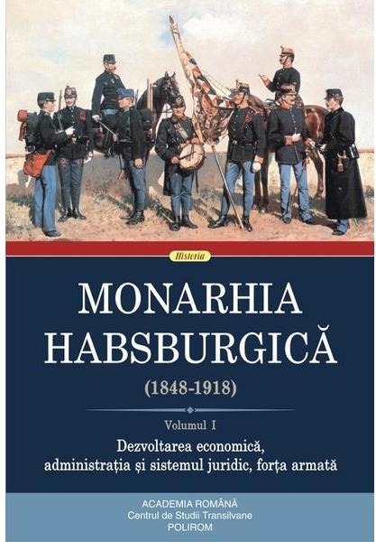 Monarhia Habsburgică : (1848-1918) Vol. 1 : Dezvoltarea economică, administrația și sistemul juridic, forța armată
