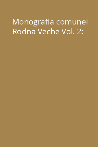 Monografia comunei Rodna Veche Vol. 2: