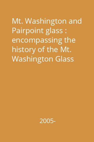 Mt. Washington and Pairpoint glass : encompassing the history of the Mt. Washington Glass Works and its successors, the Pairpoint Companies