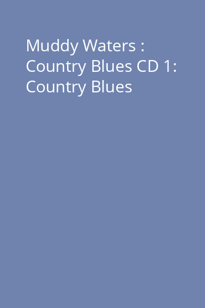 Muddy Waters : Country Blues CD 1: Country Blues