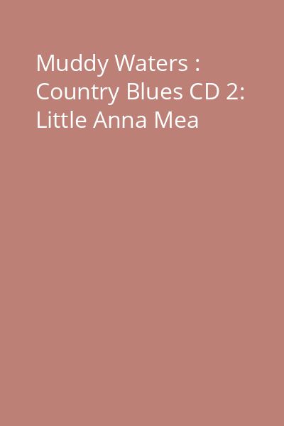 Muddy Waters : Country Blues CD 2: Little Anna Mea