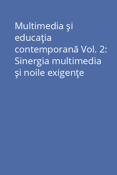 Multimedia şi educaţia contemporană Vol. 2: Sinergia multimedia şi noile exigenţe ale formării