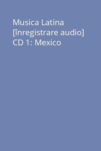 Musica Latina [înregistrare audio] CD 1: Mexico