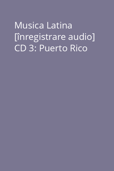 Musica Latina [înregistrare audio] CD 3: Puerto Rico