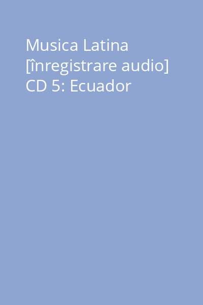 Musica Latina [înregistrare audio] CD 5: Ecuador
