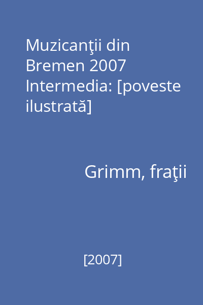 Muzicanţii din Bremen 2007 Intermedia : [poveste ilustrată]