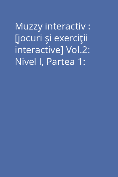 Muzzy interactiv : [jocuri şi exerciţii interactive] Vol.2: Nivel I, Partea 1: