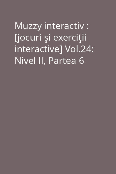 Muzzy interactiv : [jocuri şi exerciţii interactive] Vol.24: Nivel II, Partea 6