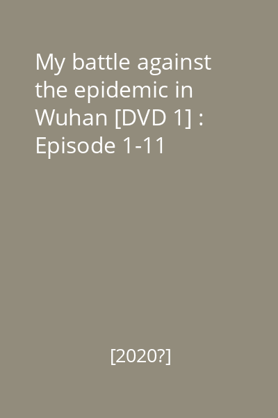 My battle against the epidemic in Wuhan [DVD 1] : Episode 1-11