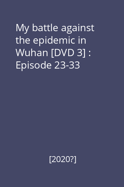 My battle against the epidemic in Wuhan [DVD 3] : Episode 23-33