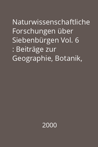 Naturwissenschaftliche Forschungen über Siebenbürgen Vol. 6 : Beiträge zur Geographie, Botanik, Zoologie und Paläontologie